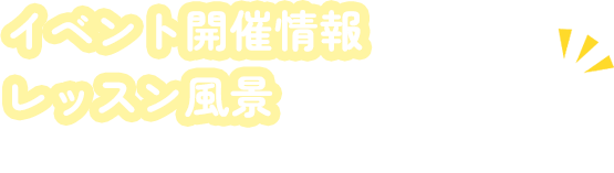 イベント開催情報やレッスン風景を更新しています！興味をお持ちの方はご覧ください。